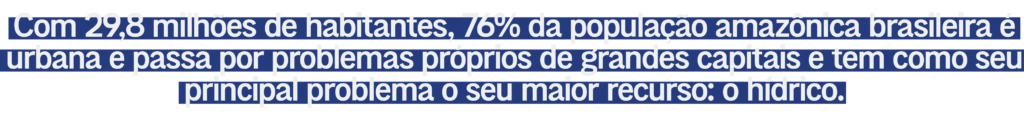 Com 29,8 milhões de habitantes, 76% da população amazônica brasileira é urbana e passa por problemas próprios de grandes capitais e tem como seu principal problema o seu maior recurso: o hídrico.